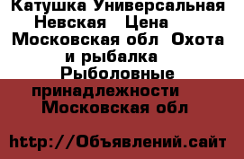 Катушка Универсальная ,Невская › Цена ­ 5 - Московская обл. Охота и рыбалка » Рыболовные принадлежности   . Московская обл.